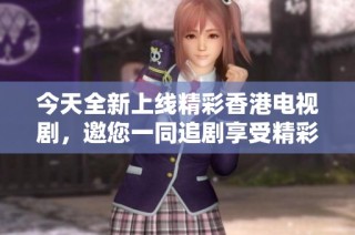 今天全新上线精彩香港电视剧，邀您一同追剧享受精彩瞬间