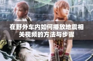 在野外车内如何播放地震相关视频的方法与步骤