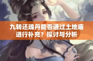 九转还魂丹能否通过土地庙进行补充？探讨与分析