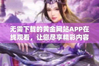 无需下载的黄金网站APP在线观看，让您尽享精彩内容