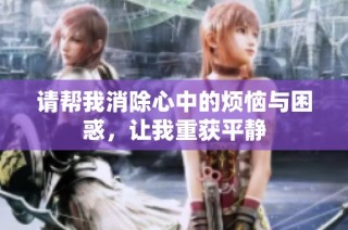 请帮我消除心中的烦恼与困惑，让我重获平静