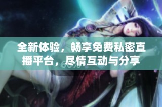全新体验，畅享免费私密直播平台，尽情互动与分享