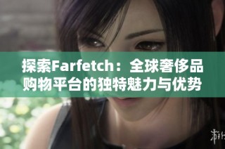 探索Farfetch：全球奢侈品购物平台的独特魅力与优势