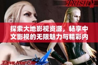 探索大地影视资源，畅享中文影视的无限魅力与精彩内容