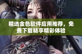 精选金色软件应用推荐，免费下载畅享精彩体验