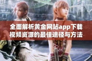 全面解析黄金网站app下载视频资源的最佳途径与方法