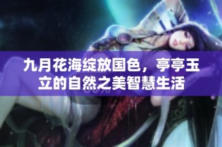 九月花海绽放国色，亭亭玉立的自然之美智慧生活