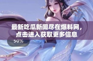 最新吃瓜新闻尽在爆料网，点击进入获取更多信息