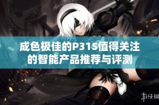成色极佳的P31S值得关注的智能产品推荐与评测