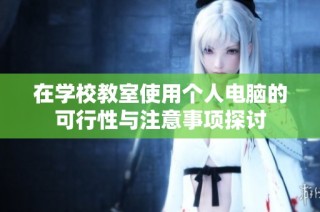在学校教室使用个人电脑的可行性与注意事项探讨