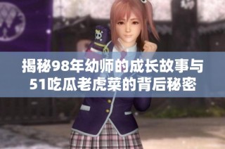 揭秘98年幼师的成长故事与51吃瓜老虎菜的背后秘密