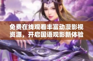 免费在线观看丰富动漫影视资源，开启国语观影新体验