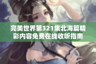 完美世界第321集北海篇精彩内容免费在线收听指南
