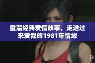 重温经典爱情故事，走进过来爱我的1981年情缘