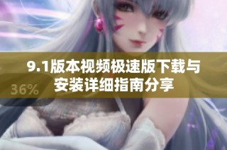9.1版本视频极速版下载与安装详细指南分享
