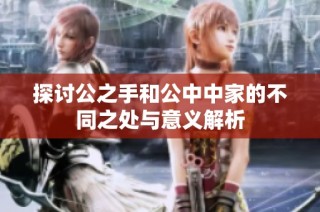 探讨公之手和公中中家的不同之处与意义解析