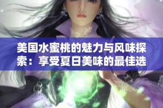 美国水蜜桃的魅力与风味探索：享受夏日美味的最佳选择
