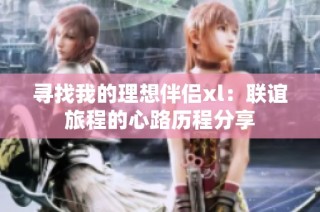 寻找我的理想伴侣xl：联谊旅程的心路历程分享