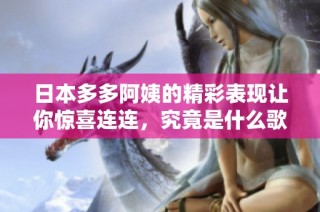 日本多多阿姨的精彩表现让你惊喜连连，究竟是什么歌呢
