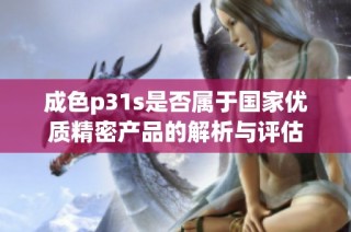 成色p31s是否属于国家优质精密产品的解析与评估