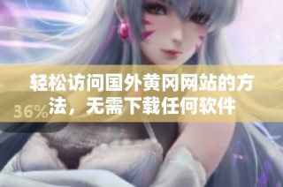 轻松访问国外黄冈网站的方法，无需下载任何软件