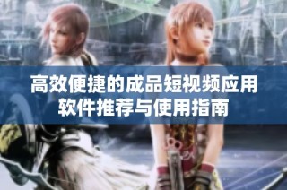 高效便捷的成品短视频应用软件推荐与使用指南