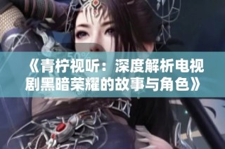 《青柠视听：深度解析电视剧黑暗荣耀的故事与角色》