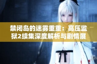 禁闭岛的迷雾重重：高压监狱2续集深度解析与剧情展望