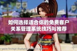 如何选择适合你的免费客户关系管理系统技巧与推荐