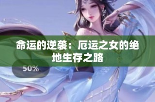 命运的逆袭：厄运之女的绝地生存之路