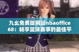 九幺免费版网站nbaoffice68：畅享篮球赛事的最佳平台推荐