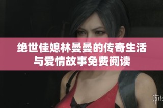 绝世佳媳林曼曼的传奇生活与爱情故事免费阅读