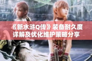 《新水浒Q传》装备耐久度详解及优化维护策略分享