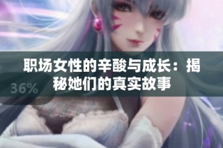 职场女性的辛酸与成长：揭秘她们的真实故事