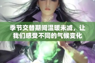 季节交替期间温暖未减，让我们感受不同的气候变化