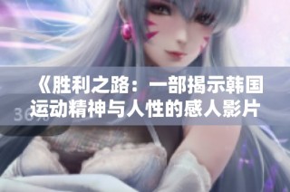 《胜利之路：一部揭示韩国运动精神与人性的感人影片》