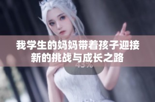 我学生的妈妈带着孩子迎接新的挑战与成长之路