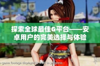 探索全球最佳G平台——安卓用户的完美选择与体验