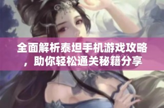 全面解析泰坦手机游戏攻略，助你轻松通关秘籍分享
