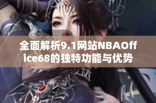 全面解析9.1网站NBAOffice68的独特功能与优势