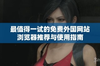 最值得一试的免费外国网站浏览器推荐与使用指南