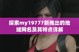 探索my19777新推出的地域网名及其特点详解