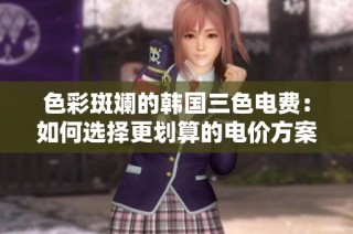色彩斑斓的韩国三色电费：如何选择更划算的电价方案
