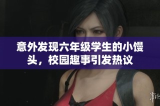 意外发现六年级学生的小馒头，校园趣事引发热议