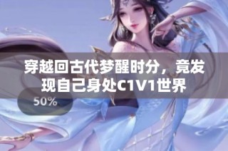 穿越回古代梦醒时分，竟发现自己身处C1V1世界