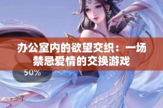 办公室内的欲望交织：一场禁忌爱情的交换游戏