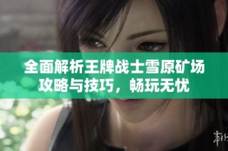 全面解析王牌战士雪原矿场攻略与技巧，畅玩无忧