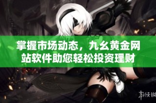 掌握市场动态，九幺黄金网站软件助您轻松投资理财