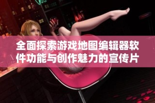 全面探索游戏地图编辑器软件功能与创作魅力的宣传片