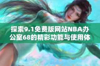 探索9.1免费版网站NBA办公室68的精彩功能与使用体验
